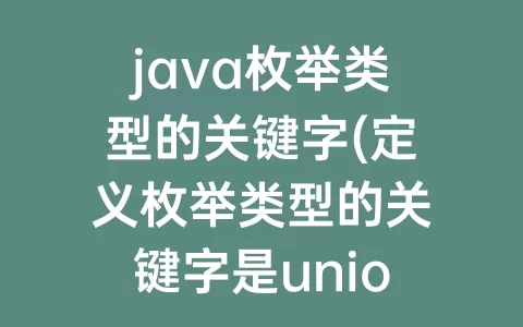 java枚举类型的关键字(定义枚举类型的关键字是union)