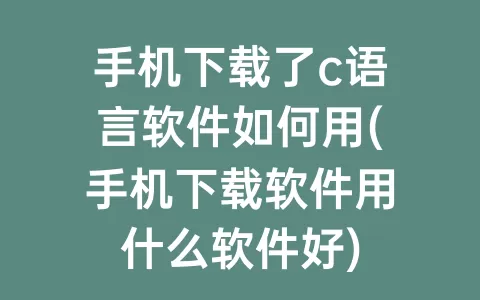 手机下载了c语言软件如何用(手机下载软件用什么软件好)