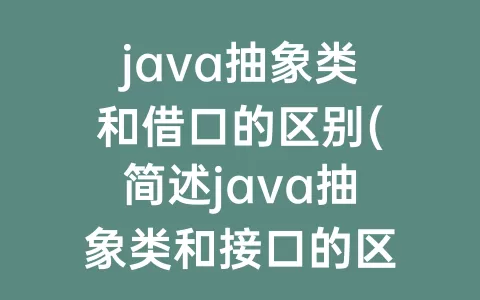 java抽象类和借口的区别(简述java抽象类和接口的区别)
