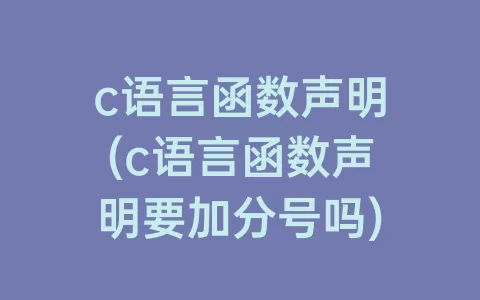 c语言函数声明(c语言函数声明要加分号吗)