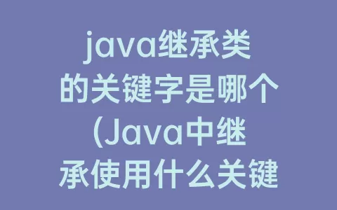 java继承类的关键字是哪个(java中继承使用什么关键字声明)
