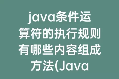 java条件运算符的执行规则有哪些内容组成方法(java条件运算符的执行规则)