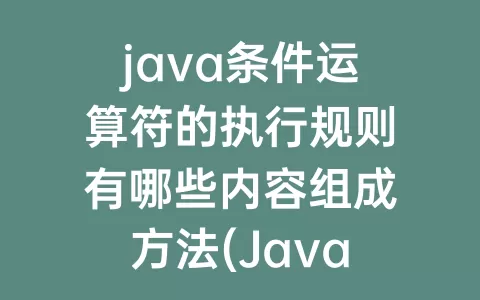 java条件运算符的执行规则有哪些内容组成方法(java条件运算符的执行规则)