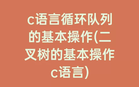 c语言循环队列的基本操作(二叉树的基本操作c语言)