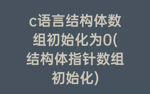 c语言结构体数组初始化为0(结构体指针数组初始化)