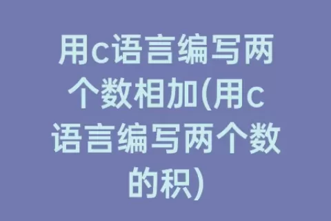 用c语言编写两个数相加(用c语言编写两个数的积)
