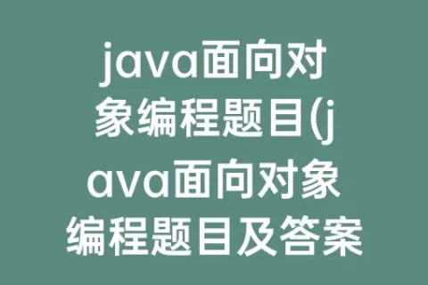 java面向对象编程题目(java面向对象编程题目及答案)