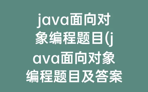 java面向对象编程题目(java面向对象编程题目及答案)