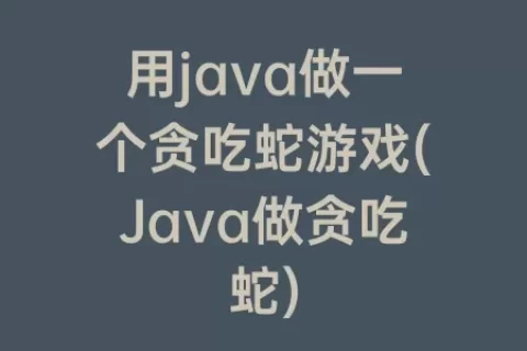 用java做一个贪吃蛇游戏(java做贪吃蛇)