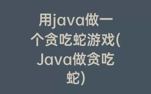 用java做一个贪吃蛇游戏(java做贪吃蛇)