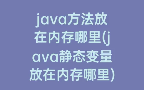 java方法放在内存哪里(java静态变量放在内存哪里)