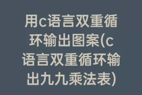用c语言双重循环输出图案(c语言双重循环输出九九乘法表)