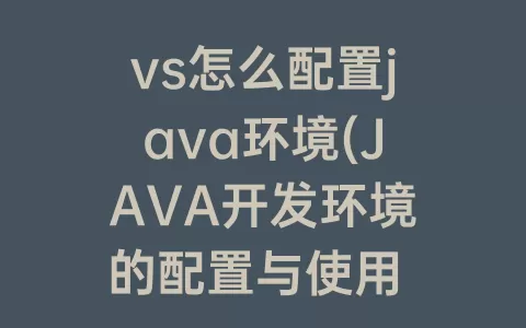vs怎么配置java环境(java开发环境的配置与使用 实验报告)