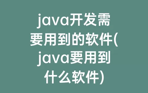 java开发需要用到的软件(java要用到什么软件)