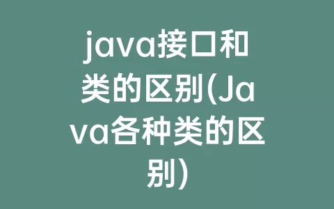 java接口和类的区别(java各种类的区别)
