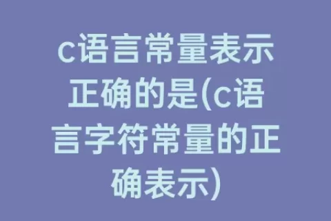 c语言常量表示正确的是(c语言字符常量的正确表示)