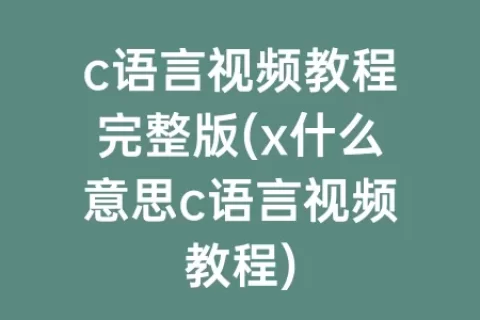 c语言视频教程完整版(x什么意思c语言视频教程)