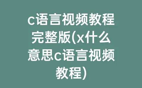 c语言视频教程完整版(x什么意思c语言视频教程)