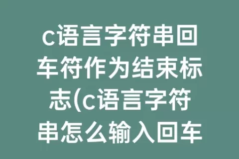 c语言字符串回车符作为结束标志(c语言字符串怎么输入回车)