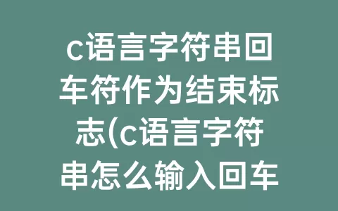 c语言字符串回车符作为结束标志(c语言字符串怎么输入回车)