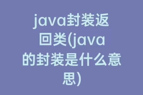 java封装返回类(java的封装是什么意思)