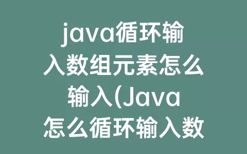 java循环输入数组元素怎么输入(java怎么循环输入数组)