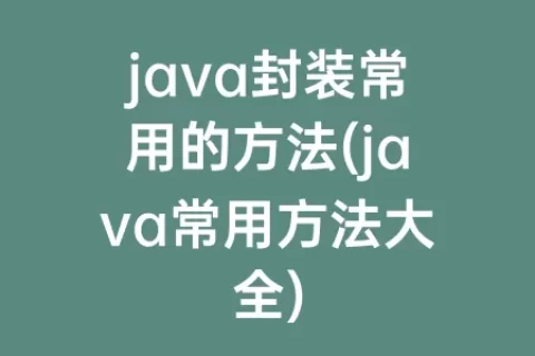 java封装常用的方法(java常用方法大全)