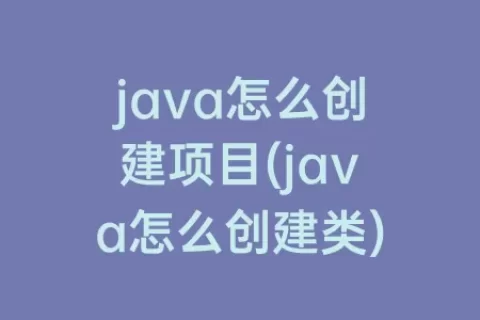 java怎么创建项目(java怎么创建类)