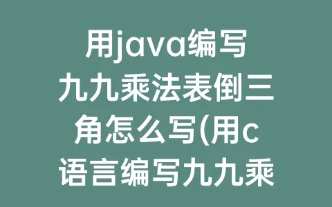 用java编写九九乘法表倒三角怎么写(用c语言编写九九乘法表倒三角)