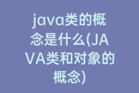 java类的概念是什么(java类和对象的概念)