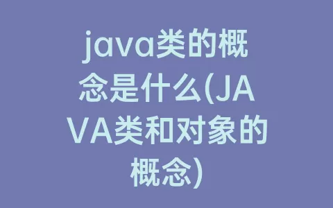 java类的概念是什么(java类和对象的概念)