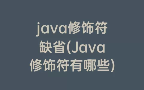 java修饰符缺省(java修饰符有哪些)