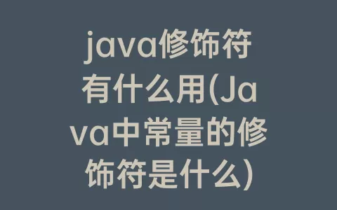 java修饰符有什么用(java中常量的修饰符是什么)