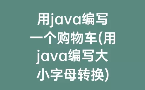 用java编写一个购物车(用java编写大小字母转换)