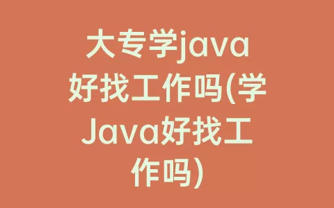 大专学java好找工作吗(学java好找工作吗)