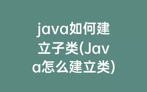 java如何建立子类(java怎么建立类)