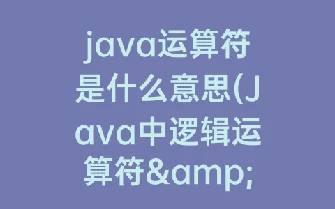 java运算符是什么意思(java中逻辑运算符&和&&的区别是什么)