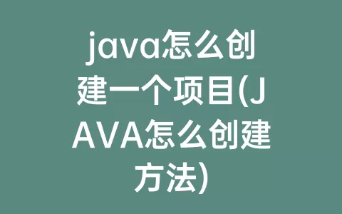 java怎么创建一个项目(java怎么创建方法)
