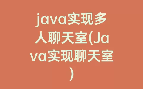 java实现多人聊天室(java实现聊天室)