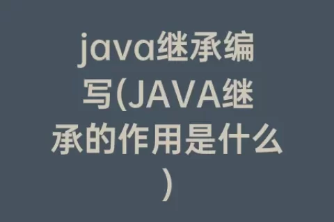 java继承编写(java继承的作用是什么)