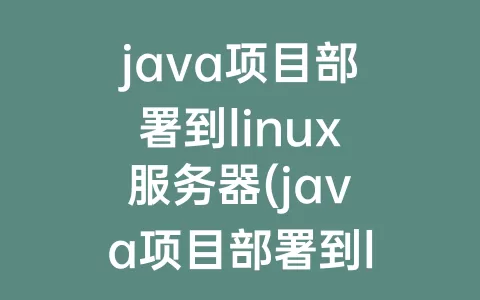 java项目部署到linux服务器(java项目部署到linux服务器如何一次性执行所有启动类)
