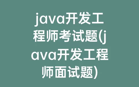 java开发工程师考试题(java开发工程师面试题)