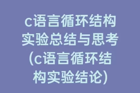 c语言循环结构实验总结与思考(c语言循环结构实验结论)