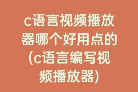c语言视频播放器哪个好用点的(c语言编写视频播放器)
