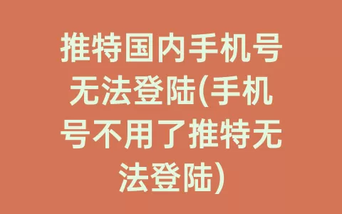 推特国内手机号无法登陆(手机号不用了推特无法登陆)