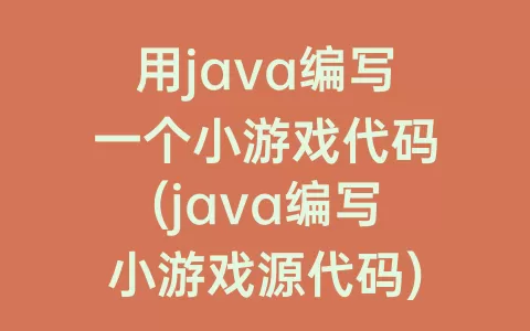 用java编写一个小游戏代码(java编写小游戏源代码)