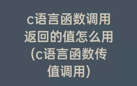 c语言函数调用返回的值怎么用(c语言函数传值调用)