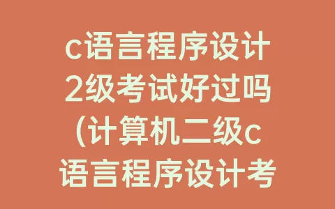 c语言程序设计2级考试好过吗(计算机二级c语言程序设计考试题目)