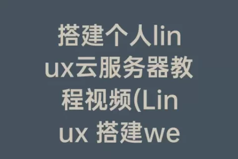 搭建个人linux云服务器教程视频(linux 搭建web服务器)
