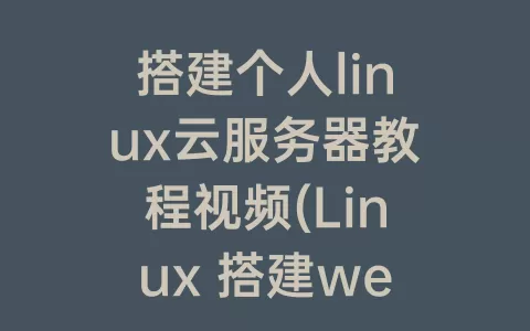 搭建个人linux云服务器教程视频(linux 搭建web服务器)